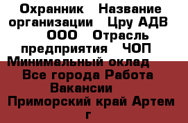 Охранник › Название организации ­ Цру АДВ777, ООО › Отрасль предприятия ­ ЧОП › Минимальный оклад ­ 1 - Все города Работа » Вакансии   . Приморский край,Артем г.